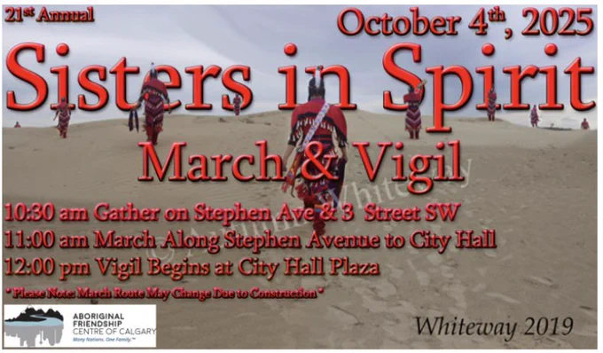 Thank you Aboriginal Friendship Centre Calgary for supporting us. Please see these two photos with their logos & feel free to share and invite community members. If other organizations would like to support us, please reach out. Fb event updates: https://www.facebook.com/share/1DwpHaVLoG/?mibextid=wwXIfr 

21st Annual October 4th Sisters in Spirit March & Vigil
10:30 am Gather on Stephen Ave & 3 Street sw
11:00 am March Along Stephen Ave to City Hall
12:00 pm Vigil Begins at City Hall