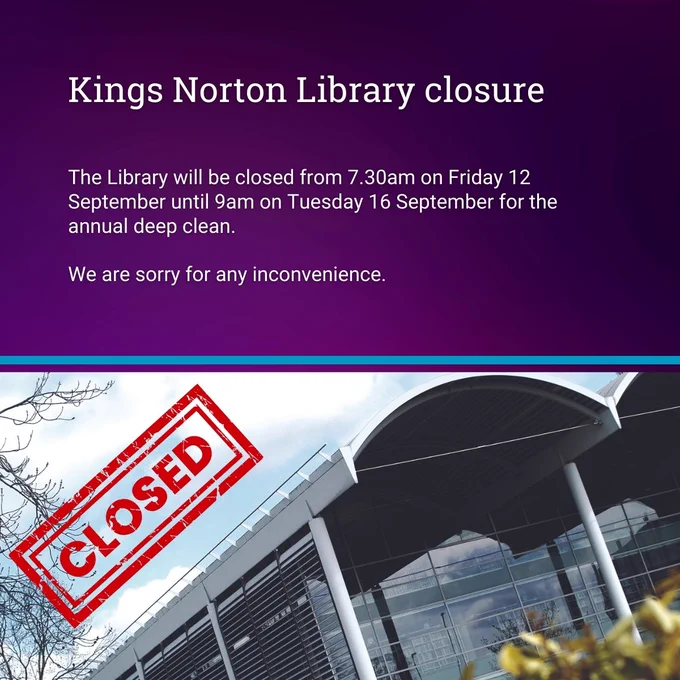 Image shows Kings Norton Library on a horizontal angle with a red closed stamp along the skyline. Text at the top of the image, on a purple background reads: Kings Norton Library closure. The Library will be closed from 7.30am on Friday 12 September until 9am on Tuesday 16 September for the annual deep clean. We are sorry for any inconvenience.