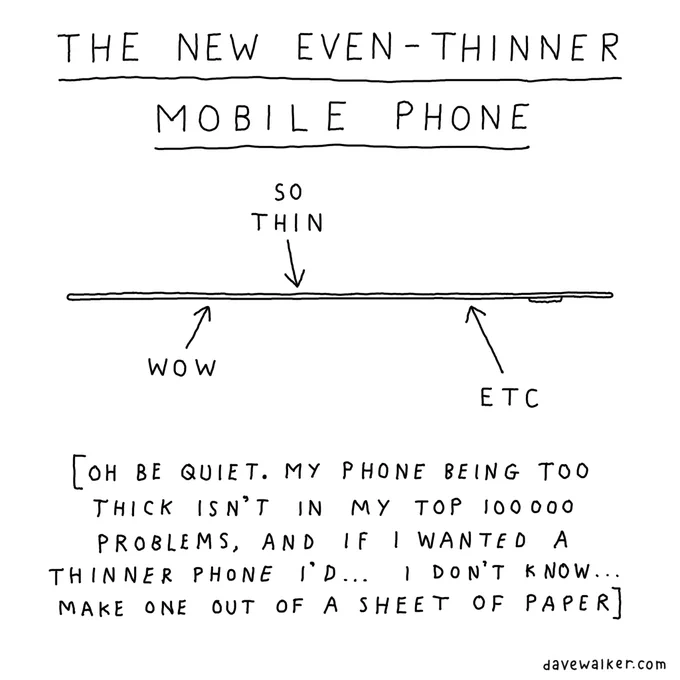 Black and white cartoon, title ‘The new even-thinner mobile phone’. Picture of a very thin phone, side on. Labels say ‘so thin’; ‘wow’; ‘etc’. Underneath, the following text: ‘[Oh be quiet. My phone being too thick isn’t in my top 100000 problems, and if I wanted a thinner phone I’d… I don’t know… make one out of a sheet of paper]’