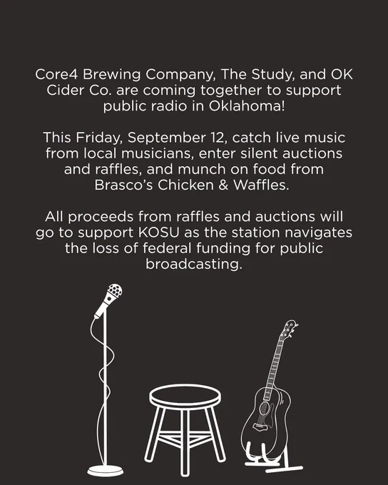 Core4 Brewing Company, The Study, and OK Cider Co. are coming together to support public radio in Oklahoma!

This Friday, September 12, catch live music from local musicians, enter silent auctions and raffles, and munch on food from Brasco’s Chicken & Waffles. 

All proceeds from raffles and auctions will go to support KOSU as the station navigates the loss of federal funding for public broadcasting.