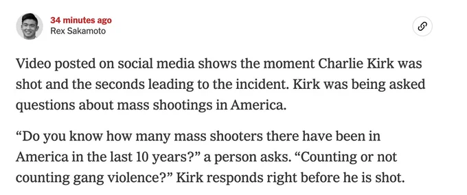 Video posted on social media shows the moment Charlie Kirk was shot and the seconds leading to the incident. Kirk was being asked questions about mass shootings in America.

“Do you know how many mass shooters there have been in America in the last 10 years?” a person asks. “Counting or not counting gang violence?” Kirk responds right before he is shot.