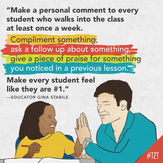 "Make a personal comment to every student who walks into the classroom at least once a week. Compliment something, ask a follow up about something, give a piece of praise for something you noticed in a previous lesson. Make every student feel like they are #1." —Educator Gina Stabile