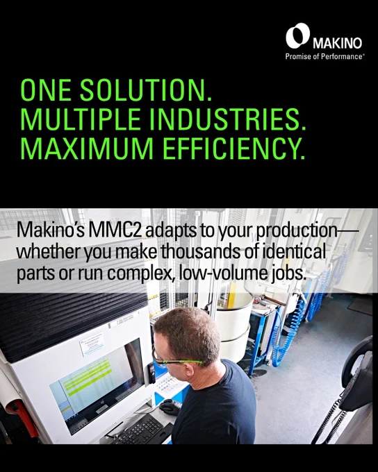 One Solution. 
Multiple Industries. 
Maximum Efficiency. 

Makino's MMC2 adapts to your production -- whether you make thousands of identical parts or run complex, low-volume jobs. 

Makino
Promise of Performance