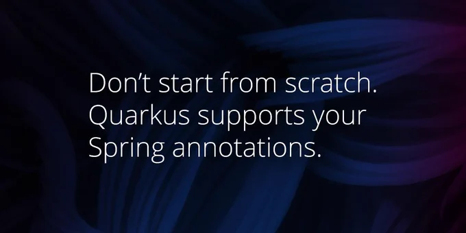 Don’t start from scratch... Quarkus supports your Spring annotations.