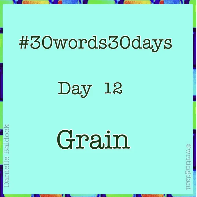 Written on a blue-green background surrounded by vividly-coloured typewriter keys, text reads:

#30words30days

Day 12 - Grain


@writingdani
Danielle Baldock