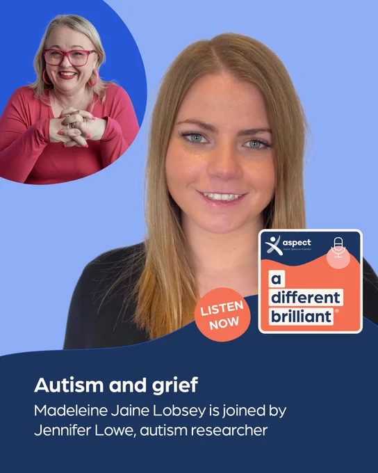 Promotional graphic for a podcast episode titled "Autism and grief" from the "a different brilliant" series by Autism Spectrum Australia (Aspect). The image features two women: on the right, Jennifer Lowe, an autism researcher with straight blonde hair and a black top, smiling at the camera; and in the upper left, Madeleine Jaine Lobsey, wearing red glasses, hoop earrings, and a pink top, smiling with her hands clasped. A circular badge with the text "LISTEN NOW" overlaps the bottom center. The Aspect logo and podcast title appear in a graphic on the lower right. The text reads: "Autism and grief. Madeleine Jaine Lobsey is joined by Jennifer Lowe, autism researcher." The background is a gradient of light blue and navy.
