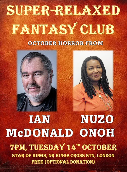 Promo for the event which reads


SUPER RELAXED FANTASY CLUB

October horror from

Ian McDonald

Nuzo Onoh

7pm Tuesday 14th October

Star of Kings, near Kings Cross

Free donation optional