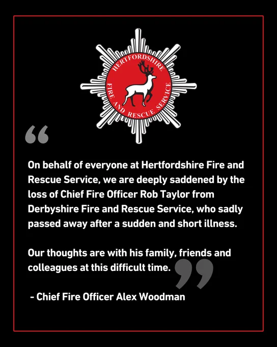 “On behalf of everyone at Hertfordshire Fire and Rescue Service, we are deeply saddened by the loss of Chief Fire Officer Rob Taylor from Derbyshire Fire and Rescue Service, who sadly passed away after a sudden and short illness.

“Our thoughts are with his family, friends and colleagues at this difficult time.”