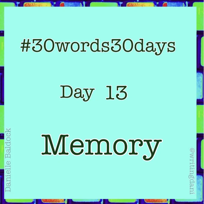 Written on a blue-green background surrounded by vividly-coloured typewriter keys, text reads:

#30words30days

Day 13 - Memory

@writingdani
Danielle Baldock