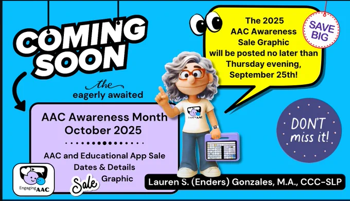 The image features a bright blue background with a cartoon character - a person with curly gray hair wearing a t-shirt with the "Engaging AAC" logo, pointing upward while standing next to what appears to be an AAC communication device.
The main text reads "COMING SOON" with "The eagerly awaited" followed by "AAC Awareness Month October 2025" in a purple box. There's also text indicating "AAC and Educational App Sale Dates & Details" and "Sale Graphic."
A yellow speech bubble from the character announces "The 2025 AAC Awareness Sale Graphic will be posted no later than Thursday evening, September 25th!"
The graphic includes several circular elements: a "SAVE BIG" badge in the top right, and a "DON'T miss it!" message in a starry circle on the right side.
At the bottom, there's the "Engaging AAC" logo and the name "Lauren S. (Enders) Gonzales, M.A., CCC-SLP" identifying the creator.