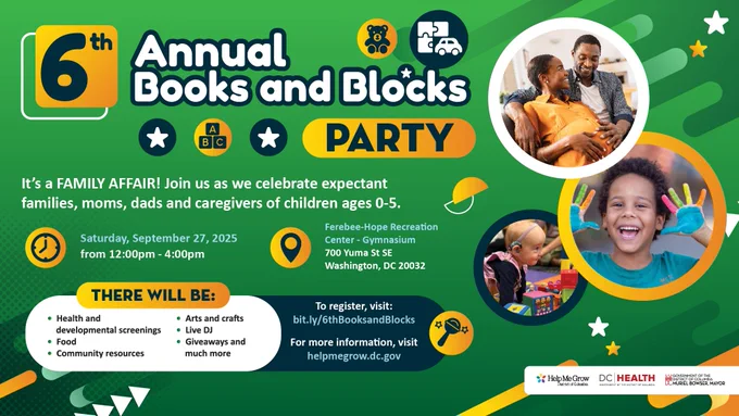 Information flyer with father and expecting mother sitting together, a little boy with art paint on his hands and a little girl playing with blocks with the message, " 📕6th Annual Books and Blocks Party

🎉Join us in celebrating future families, moms, dads, and caregivers of children ages 0-5.

📅Saturday, September 27, 2025, 12:00 PM – 4:00 PM

🛝Ferebee-Hope Recreation Center (in the Gymnasium) 700 Yuma St SE. Visit http://bit.ly/6thBooksandBlocks"