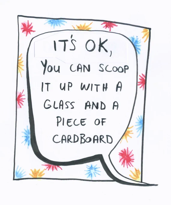 It's OK. You can scoop it up with a glass and a piece of cardboard.