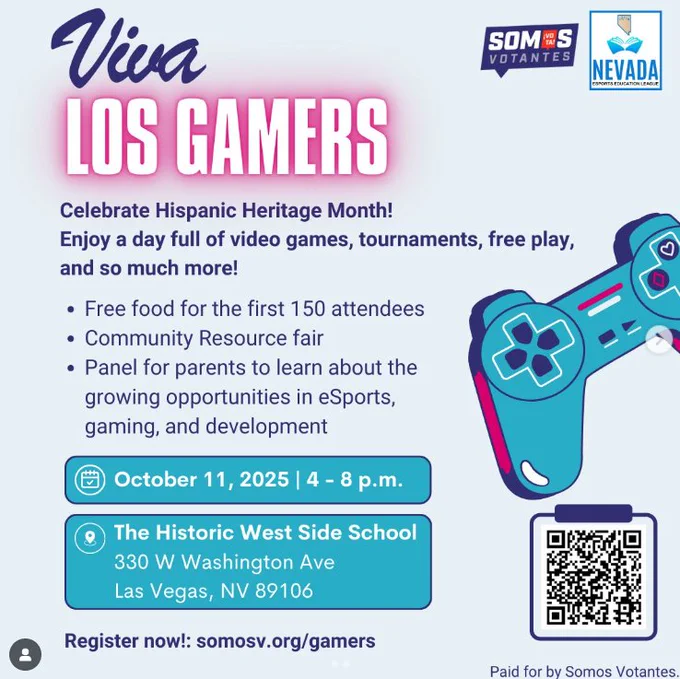 🎮 Join us for Viva Los Gamers as we celebrate Hispanic Heritage Month with a day packed full of games, tournaments, prizes, and community!!

👾 Free food for the first 150 people
💳 $50 gift cards for the first 100 families
🏆 Win prizes & scholarships
🕹️ Parent panel on gaming & eSports careers
🤝 Community resource fair
🎮 ¡Acompáñenos a Viva Los Gamers para celebrar el Mes de la Herencia Hispana con un día divertido de juegos, torneos, regalos y comunidad!

👾 Comida gratis para las primeras 150 personas
💳 Tarjetas de regalo de $50 para las primeras 100 familias
🏆 Premios y becas
🕹️ Panel informativo para padres sobre carreras en videojuegos e eSports
🤝 Feria de recursos comunitarios
Somos Votantes:
@SomosVotantes on all platforms
Nevada Esports Education League
Instagram: @nevadaesportseducationleague 
Facebook: @NevadaEsportsLeague 
https://www.start.gg/tournament/viva-los-gamers/details

