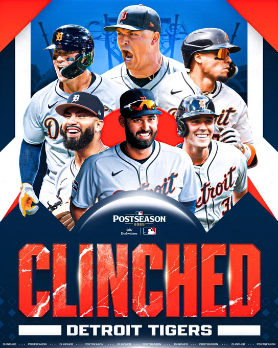 CLINCHED! Detroit Tigers
MLB Postseason 2025 presented by Budweiser
Pictured: Cutouts of Spencer Torkelson, Tarik Skubal, Javier Báez, Gleyber Torres, Riley Greene and Kerry Carpenter in gray Tigers road uniforms with blue and orange elements.