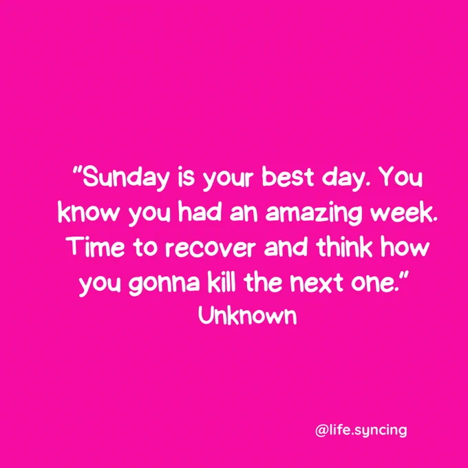“Sunday is your best day. You know you had an amazing week. Time to recover and think how you gonna kill the next one.” 
Unknown
