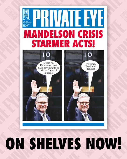 A photo of the front cover of issue 1658 of Private Eye magazine with the caption "on shelves now." The cover headline reads "Mandelson Crisis Starmer Acts!" and shows two images of Keir Starmer waving outside Number 10. In the first, he says “Goodbye, Peter – we can’t have anything to do with a friend of a paedo.” In the second, he says “Welcome, President Trump!”