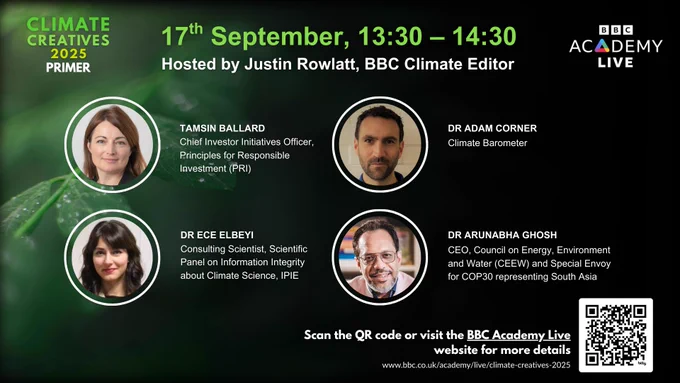 Promotional graphic for Climate Creatives 2025 Primer, taking place 17th September, 13:30–14:30, hosted by Justin Rowlatt, BBC Climate Editor. Speakers shown with photos include: Tamsin Ballard, Chief Investor Initiatives Officer, Principles for Responsible Investment (PRI); Dr Adam Corner, Climate Barometer; Dr Ece Elbeyi, Consulting Scientist, Scientific Panel on Information Integrity about Climate Science, IPIE; Dr Arunabha Ghosh, CEO, Council on Energy, Environment and Water (CEEW), and Special Envoy for COP30 representing South Asia.