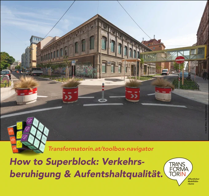 Straßenkreuzung mit diagonalen Modalfiltern aus 4 Pflanztrögen.

Weitere kleine Abbildung: ein Würfel mit neun Feldern auf jeder Seite. Diese Felder sind mit diversen Icons aus dem Bereich öffentlicher Raum gestaltet.

Überschrift: How to Superblock: Verkehrsberuhigung & Aufenthaltsqualität
Subline: Transformatorin.at/toolbox-navigator
Logo: Transformator:in, Logozusatz: öffentlicher Mobilitätsräume
