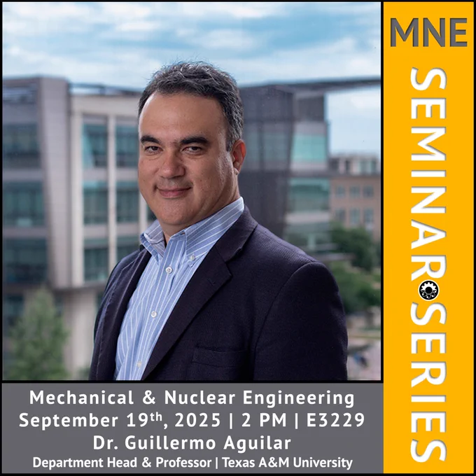 Photo of Dr. Guillermo Aguilar with title text reading: "MNE SEMINAR SERIES" and body text reading: "Mechanical & Nuclear Engineering September 19th, 2025 | 2 PM | E3229 Dr. Guillermo Aguilar Department Head & Professor | Texas A&M University.” Also including a small MNE black logo.