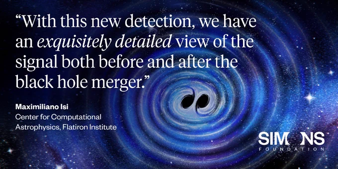 quote from Maximiliano Isi: “With this new detection, we have an exquisitely detailed view of the signal both before and after the black hole merger.”