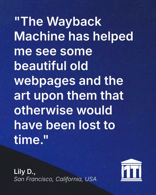 Gradient blue background with the limb of the Earth peeking into the bottom of the image, and features the Internet Archive logo modified so that two of its four pillars make the characters 1 T, for one trillion web pages. Testimonial text reads: "The Wayback Machine has helped me see some beautiful old webpages and the art upon them that otherwise would have been lost to time." Signed Lily D., San Francisco, California, USA.