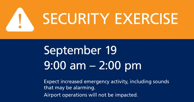 A graphic showing Security Exercise. September 19. 9am to 2pm. Expect increased emergency activity, including sounds that may be alarming. Airport operations will not be impacted. 