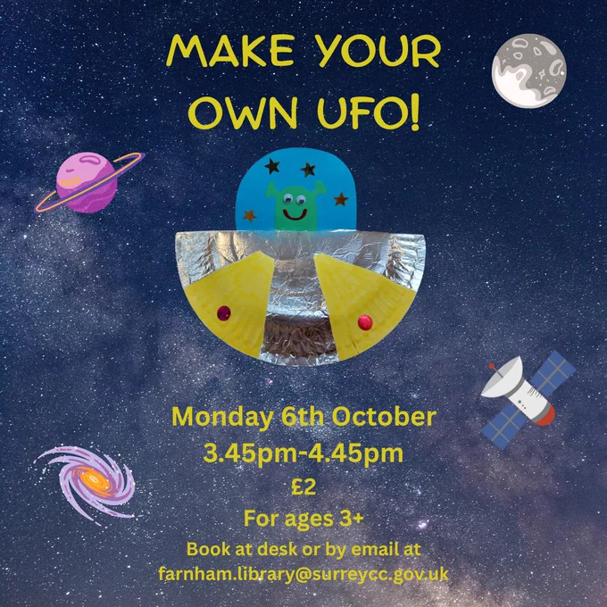 Yellow text on a navy, starry sky background with a photograph of the UFO craft and images of planets and satellites.  

The text reads:  
Make your own UFO  
Monday 6th October 
3.45pm - 4.45pm  
£2 
For ages 3  
Book at desk or by email at farnham.library@surreycc.gov.uk 