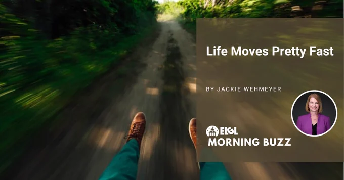 A blurred dirt pathway through trees with sun spots. Two legs are sticking out over the path. An overlay includes the title and author of the accompanying article, "Life Moves Pretty Fast by Jackie Wehmeyer;" the author's head shot; and the ELGL Morning Buzz logo.