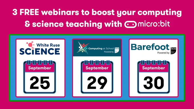 Bright graphic with the title “3 FREE webinars to boost your computing & science teaching with micro:bit” on a bold pink background. Below, three calendar icons display webinar partners and dates:
“White Rose Science” – 25 September
“Computing at School” – 29 September
“Barefoot” – 30 September

Each logo is placed above a calendar icon with the month “September” and large black dates: 25, 29, and 30.