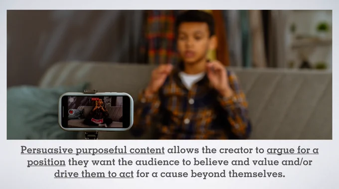 Young person recording a video at home with smartphone on a PowerPoint slide with the text: Persuasive purposeful content allows the creator to argue for a position they want the audience to believe and value and/or drive them to act for a cause beyond themselves.