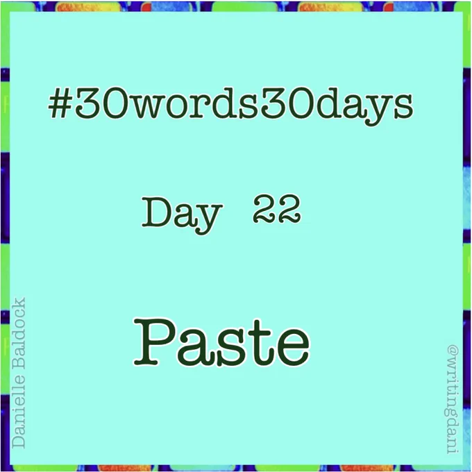 Written on a blue-green background surrounded by vividly-coloured typewriter keys, text reads:

#30words30days

Day 22 - Paste


@writingdani
Danielle Baldock