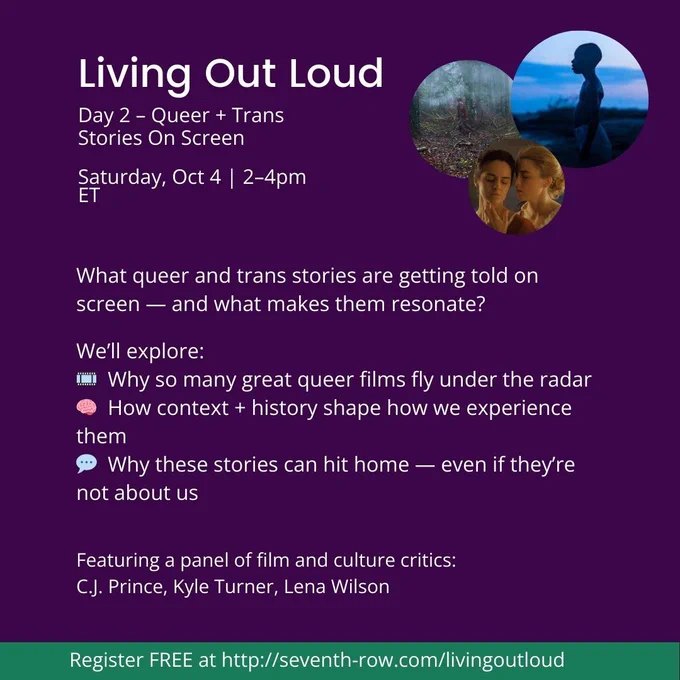 Day 2 – Queer   Trans Stories On Screen

Saturday, Oct 4 | 2–4pm ET
What queer and trans stories are getting told on screen — and what makes them resonate?

We’ll explore:
🎞️  Why so many great queer films fly under the radar
🧠  How context   history shape how we experience them
💬  Why these stories can hit home — even if they’re not about us

Featuring a panel of film and culture critics:
C.J. Prince, Kyle Turner, Lena Wilson