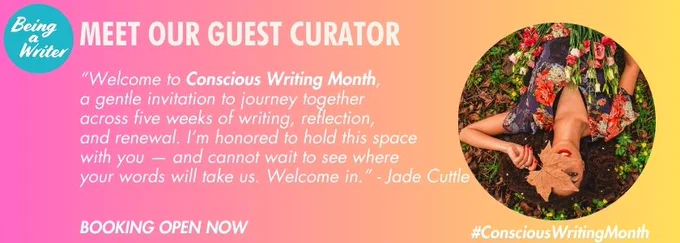 
“Welcome to Conscious Writing Month,
a gentle invitation to journey together 
across five weeks of writing, reflection,
and renewal. I’m honored to hold this space 
with you — and cannot wait to see where 
your words will take us. Welcome in.” - Jade Cuttle

