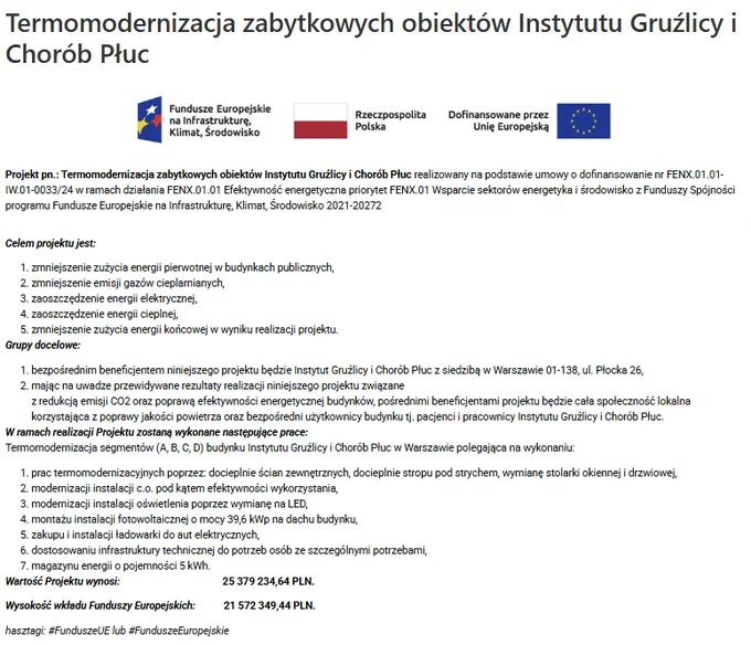 Projekt pn.: Termomodernizacja zabytkowych obiektów Instytutu Gruźlicy i Chorób Płuc realizowany na podstawie umowy o dofinansowanie nr FENX.01.01-IW.01-0033/24 w ramach działania FENX.01.01 Efektywność energetyczna priorytet FENX.01 Wsparcie sektorów energetyka i środowisko z Funduszy Spójności programu Fundusze Europejskie na Infrastrukturę, Klimat, Środowisko 2021-2027
