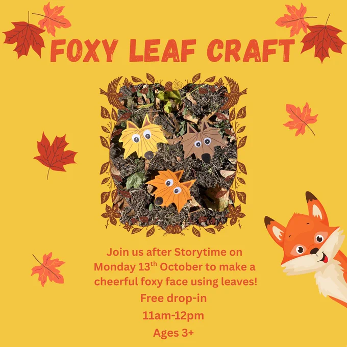 Orange text on yellow background with a photograph of the Foxy Leaf Craft creations and images of autumn leaves and a fox.  

The text reads:  
Foxy Leaf Craft 
Join us after Storytime to make a cheerful foxy face using leaves! 
Free drop-in 
11am - 12pm 
Ages 3  