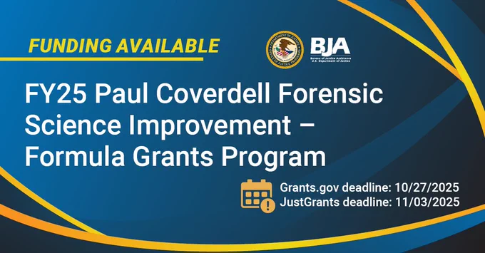 BJA Funding Available | FY25 Paul Coverdell Forensic Science Improvement - Formula Grants Program | Grants.gov deadline: 10/27/2025 | JustGrants deadline: 11/03/2025