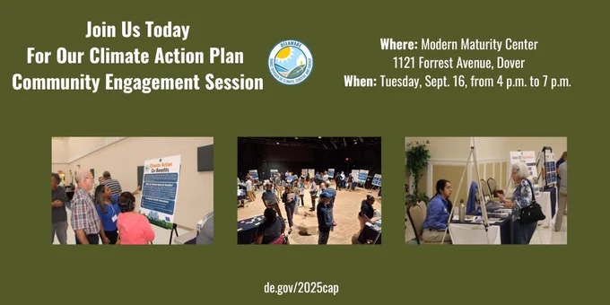 A green background graphic with white text reads, “Join Us Today For Our Climate Action Plan Community Engagement Session.” Below is the Delaware Division of Climate, Coastal and Energy logo. Text underneath says: “Where: Modern Maturity Center, 1121 Forrest Avenue, Dover. When: Tuesday, Sept. 23, from 4 p.m. to 7 p.m.” Three photos at the bottom show people talking at informational tables and displays during past events.