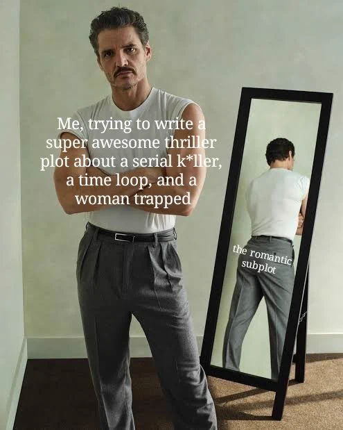 Pedro Pascal for Vanity Fair, facing the camera with arms crossed. Over his torso reads, "me, trying to write a super awesome plot about a serial k*ller, a time loop, and a woman trapped," but in the mirror behind him is a distractingly nice ass, with the words "the romantic subplot" over it.