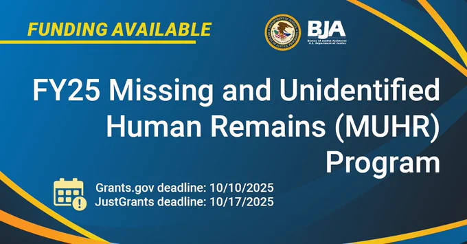 BJA Funding Available | FY25 Missing and Unidentified Human Remains (MUHR) Program | Grants.gov deadline: 10/10/2025 | JustGrants deadline: 10/17/2025