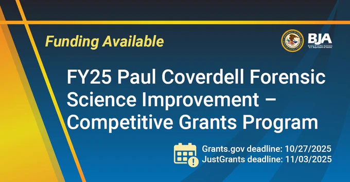 BJA Funding Available | FY25 Paul Coverdell Forensic Science Improvement - Competitive Grants Program | Grants.gov deadline: 10/27/2025 | JustGrants deadline: 11/03/2025