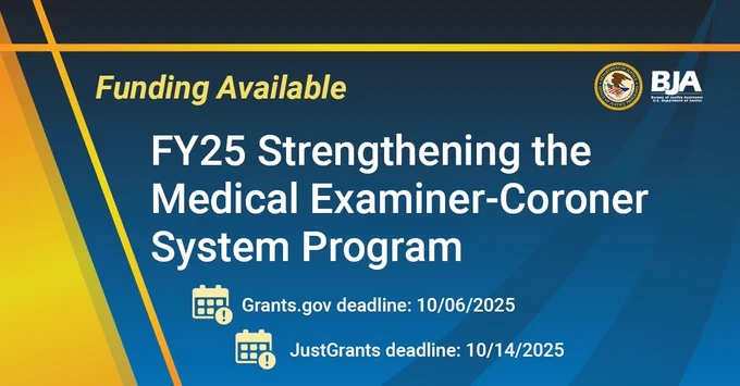 BJA Funding Available | FY25 Strengthening the Medical Examiner-Coroner System Program | Grants.gov deadline: 10/06/2025 | JustGrants deadline: 10/14/2025