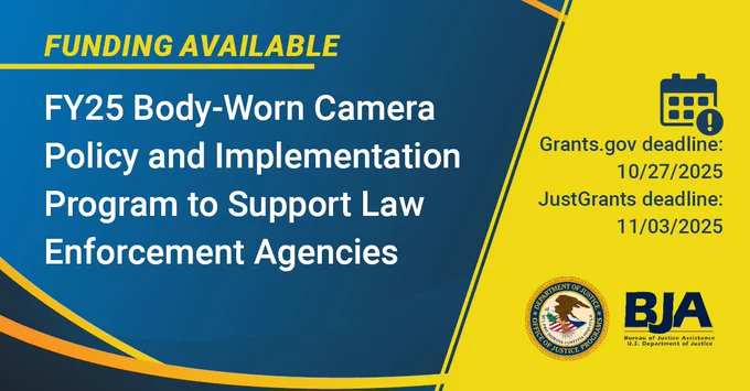BJA Funding Available | FY25 Body-Worn Camera Policy and Implementation Program to Support Law Enforcement Agencies | Grants.gov deadline: 10/27/2025 | JustGrants deadline: 11/03/2025