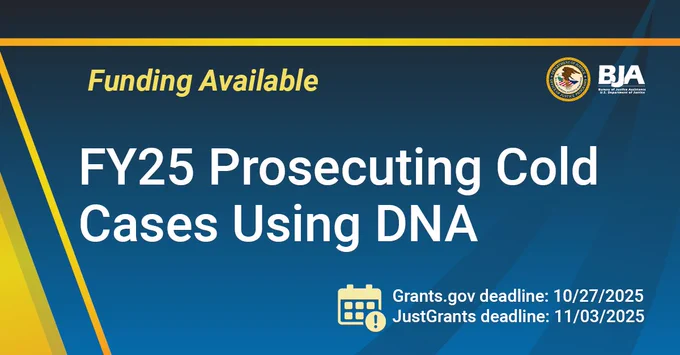 BJA Funding Available | FY25 Prosecuting Cold Cases Using DNA | Grants.gov deadline: 10/27/2025 | JustGrants deadline: 11/03/2025