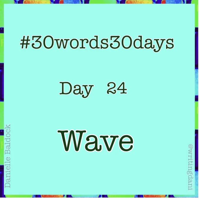 Written on a blue-green background surrounded by vividly-coloured typewriter keys, text reads:

#30words30days

Day 24 - Wave


@writingdani
Danielle Baldock