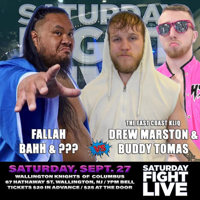 Match announcement
Fallah Bahh & ??? vs The East Coast Kliq Drew Marston & Buddy Tomas

Saturday, September 27th
Wallington Knights of Columbus - 67 Hathaway St Wallington NJ 07057 Bell time 7 PM All Ages Welcome Tickets $20 in advance $25 at the door
Saturday Fight Live