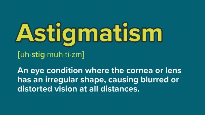Astigmatism - An eye condition where the cornea or lens has an irregular shape, causing blurred or distorted vision at all distances.