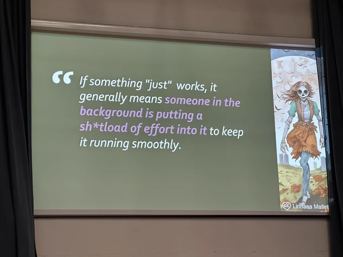 Photo of a slide that says: “If something “just” works, it generally means someone in the background is putting a sh*tload of effort into it to keep it running smoothly.”