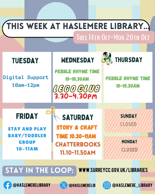 Colourful weekly events image for Haslemere Library, titled “This Week at Haslemere Library… Tues 14th Oct – Mon 20th Oct.” Each weekday is listed with events in bold:
Tuesday: Digital Support, 10am–12pm (with a laptop icon)
Wednesday: Pebble Rhyme Time, 10–10:30am; LEGO Club, 3:30–4:30pm
Thursday: Pebble Rhyme Time, 10–10:30am (with a penguin image)
Friday: Stay and Play Baby/Toddler Group, 10–11am (with scissors icon)
Saturday: Story & Craft Time, 10:30–11am; Chatterbooks, 11.10-11.50am
Sunday and Monday are marked “Closed.”
At the bottom: “Stay in the loop” with website www.surreycc.gov.uk/libraries and social media handles:
Facebook @haslemereLibrary, X (Twitter) @haslemereLib, Instagram @haslemere_library. Background includes abstract pastel shapes.