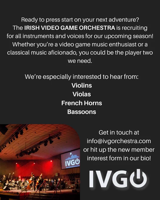 Ready to press start on your next adventure? The Irish Video Game Orchestra is recruiting for all instruments and voices for our upcoming season! Whether you're a video game music enthusiast or a classical music aficionado, you could be the player two we need.

We're especially interested to hear from:
Violins
Violas
French Horns
Bassoons
(Double Basses)

Get in touch at info@ivgorchestra.com or hit up the new member interest form in our bio!