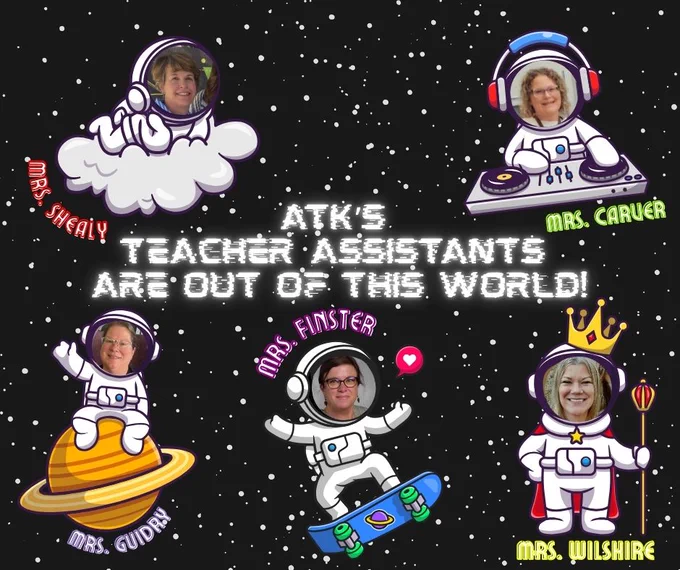 Canva created image. 5 teacher assistant photos are photoshopped onto astronuauts outfits. the background is black white white spots to look like space. the text in the middle says "atk's teacher assistants are out of this world." clockwise the assistants are: Mrs. shealy on a cloud, Mrs. carver as an astronaut dj, Mrs. Wilshire with a staff and tiara, Mrs. finster on a skateboard, and Mrs. guidry waving while sitting on Jupiter.